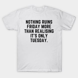 Nothing ruins Friday more than realising it's only Tuesday T-Shirt